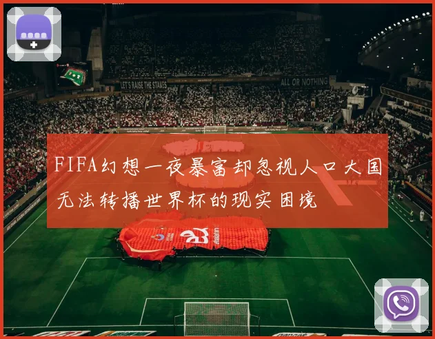 FIFA幻想一夜暴富却忽视人口大国无法转播世界杯的现实困境