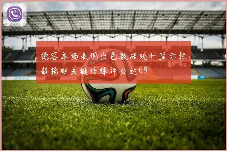 德容本场表现出色数据统计显示拦截抢断关键传球评分达69