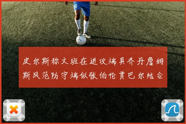 皮尔斯称文班在进攻端具乔丹詹姆斯风范防守端似张伯伦贾巴尔结合