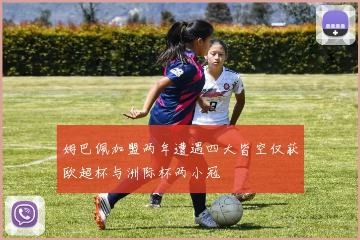姆巴佩加盟两年遭遇四大皆空仅获欧超杯与洲际杯两小冠